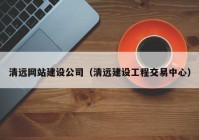 清远网站建设公司（清远建设工程交易中心）