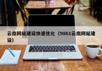 云南网站建设快速优化（9861云南网站建设）