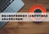 微信小程序开发源码交付（小程序交付源码怎么防止开发公司盗用）