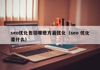 seo优化包括哪些方面优化（seo 优化是什么）