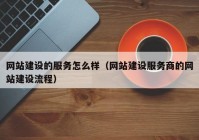 网站建设的服务怎么样（网站建设服务商的网站建设流程）