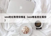 seo优化和竞价排名（seo排名优化报价）