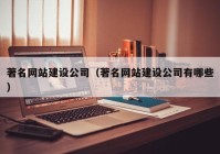 著名网站建设公司（著名网站建设公司有哪些）