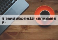 厦门微网站建设公司哪家好（厦门网站制作维护）