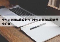 中小企业网站建设制作（中小企业网站设计毕业论文）