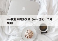 seo优化大概多少钱（seo 优化一个月费用）