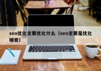 seo优化主要优化什么（seo主要是优化哪些）