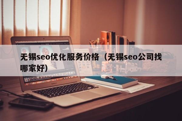 无锡seo优化服务价格(无锡seo公司找哪家好)