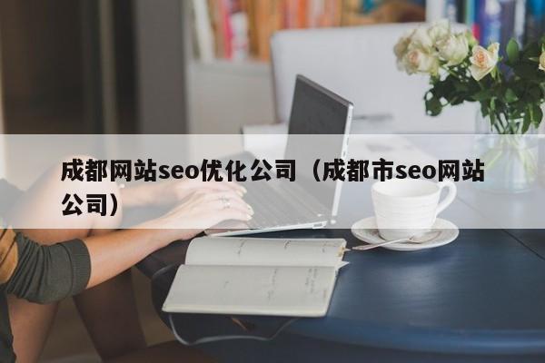 成都网站seo优化公司(成都市seo网站公司)