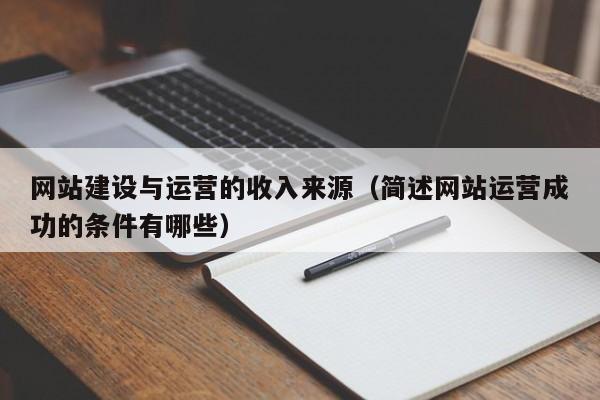 网站建设与运营的收入来源(简述网站运营成功的条件有哪些)