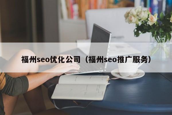 福州seo优化公司(福州seo推广服务)