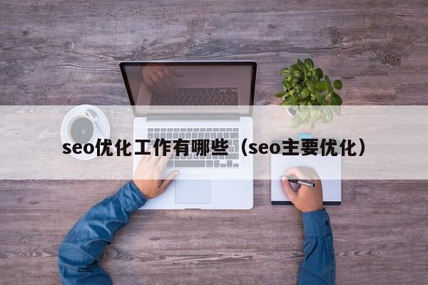 seo优化工作有哪些(seo主要优化)