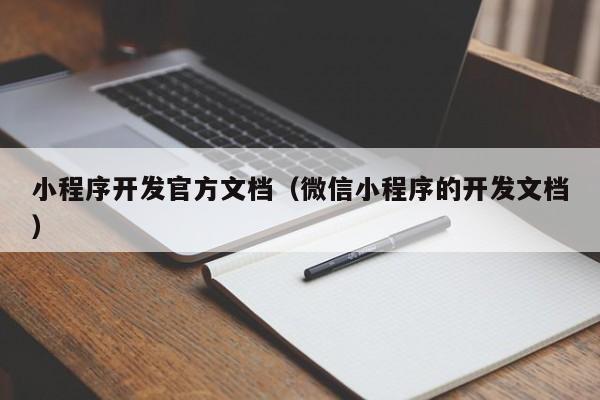 小程序开发官方文档(微信小程序的开发文档)