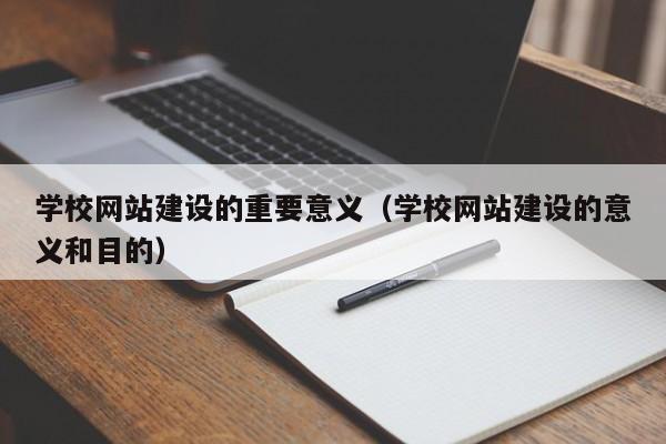 学校网站建设的重要意义(学校网站建设的意义和目的)