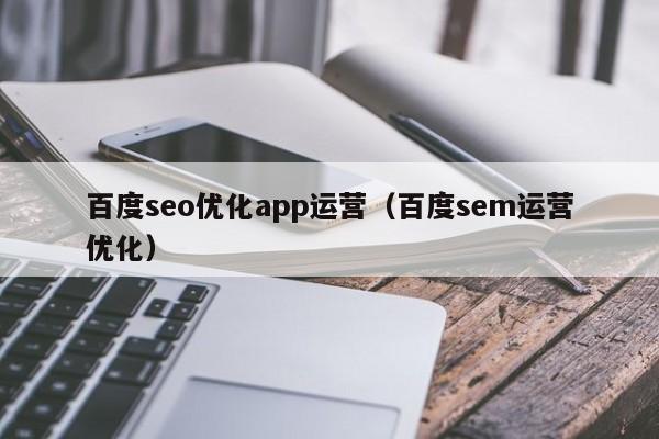 百度seo优化app运营(百度sem运营优化)