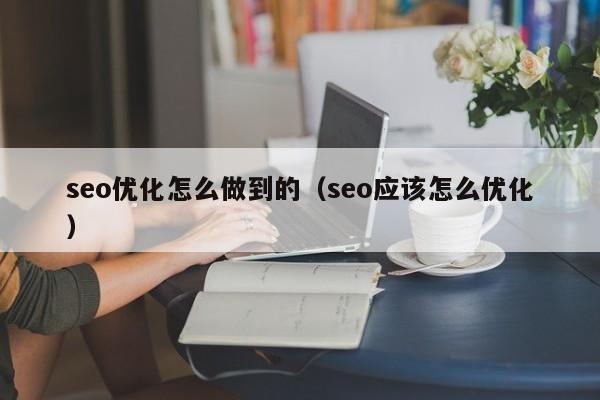 seo优化怎么做到的(seo应该怎么优化)