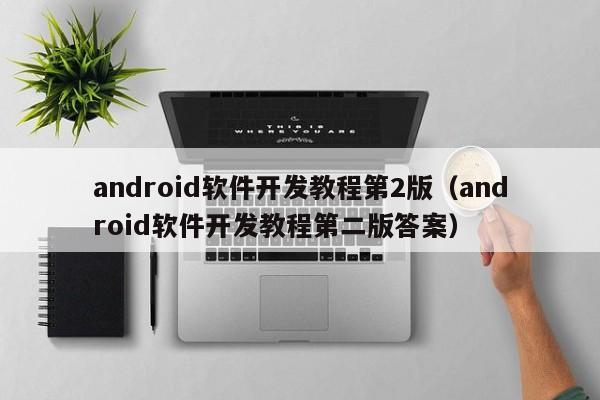 android软件开发教程第2版(android软件开发教程第二版答案)