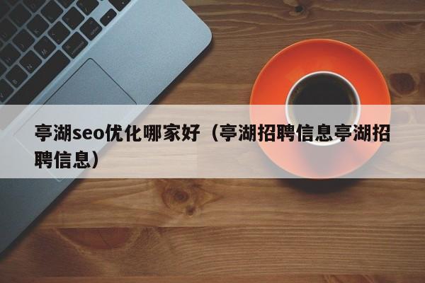 亭湖seo优化哪家好(亭湖招聘信息亭湖招聘信息)