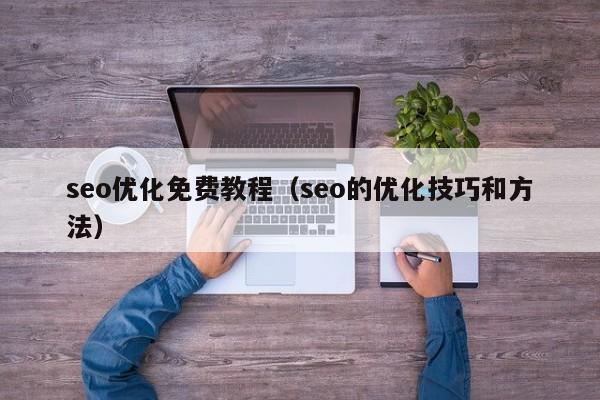 seo优化免费教程(seo的优化技巧和方法)