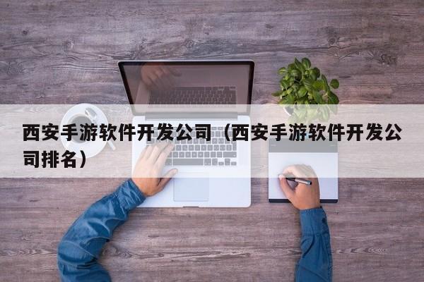 西安手游软件开发公司(西安手游软件开发公司排名)