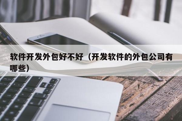 软件开发外包好不好(开发软件的外包公司有哪些)