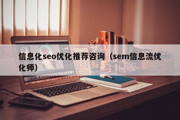 信息化seo优化推荐咨询(sem信息流优化师)