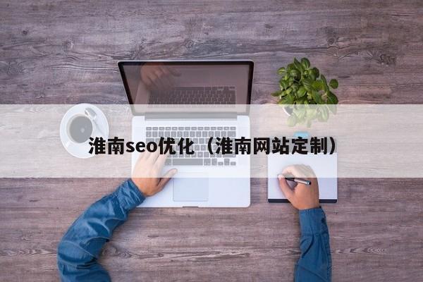 淮南seo优化(淮南网站定制)