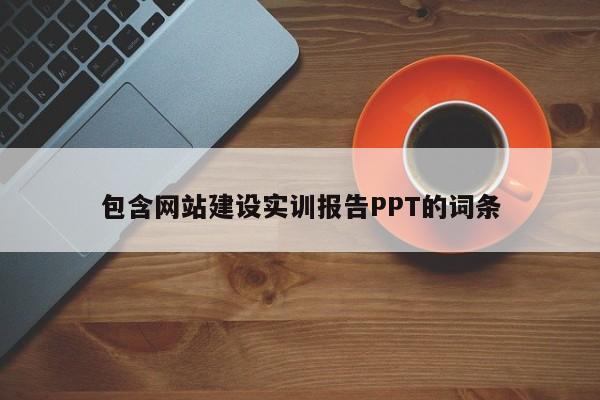 包含网站建设实训报告PPT的词条