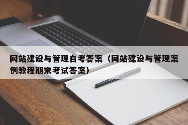 网站建设与管理自考答案(网站建设与管理案例教程期末考试答案)