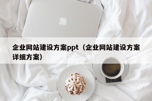 企业网站建设方案ppt(企业网站建设方案详细方案)