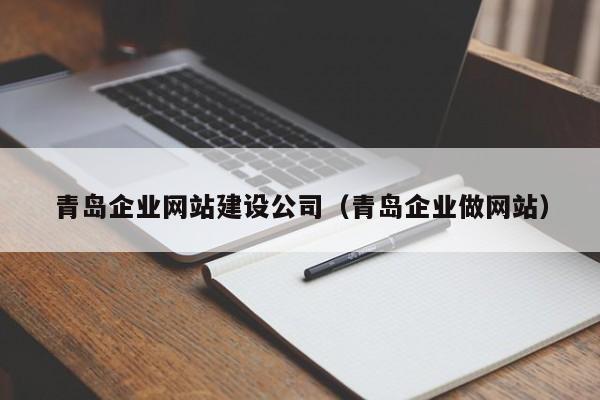 青岛企业网站建设公司(青岛企业做网站)