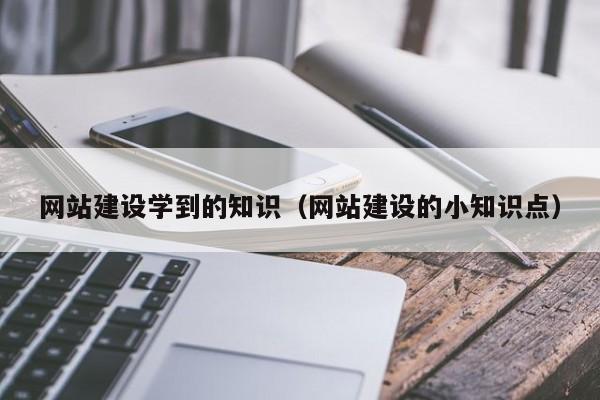 网站建设学到的知识(网站建设的小知识点)