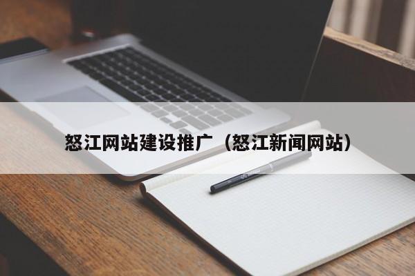 怒江网站建设推广(怒江新闻网站)