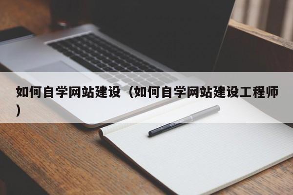 如何自学网站建设(如何自学网站建设工程师)